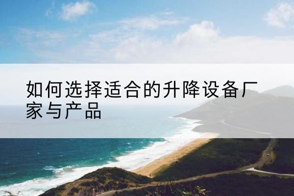 桓台电动升降平台厂家-如何选择适合的升降设备厂家与产品