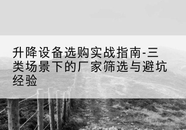 桓台移动式升降机厂家推荐-升降设备选购实战指南-三类场景下的厂家筛选与避坑经验