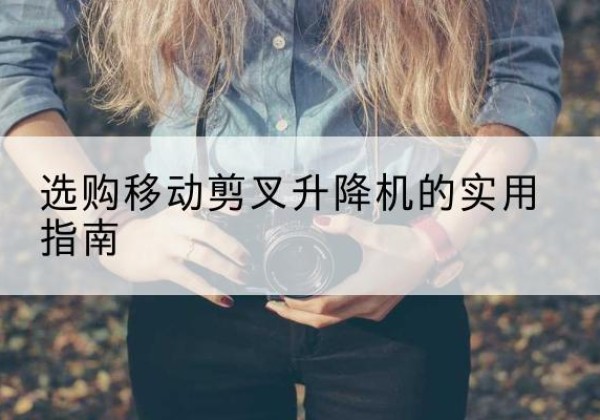 桓台移动剪叉升降机怎么选-选购移动剪叉升降机的实用指南